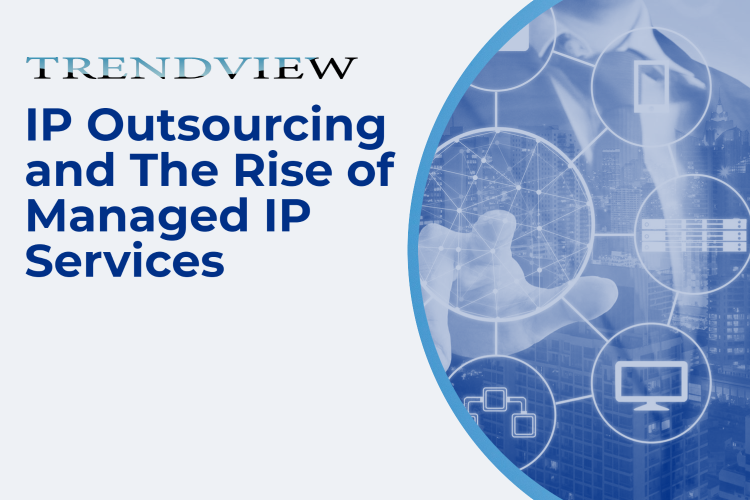 TRENDVIEW™: IP OUTSOURCING AND THE RISE OF MANAGED IP SERVICES